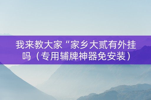 我来教大家“家乡大贰有外挂吗（专用辅牌神器免安装）