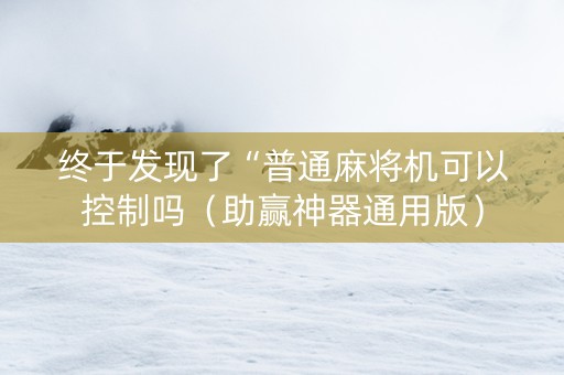 终于发现了“普通麻将机可以控制吗（助赢神器通用版）