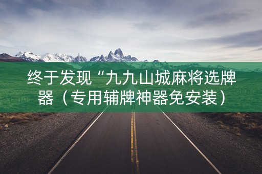 终于发现“九九山城麻将选牌器（专用辅牌神器免安装）