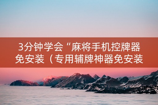 3分钟学会“麻将手机控牌器免安装（专用辅牌神器免安装）