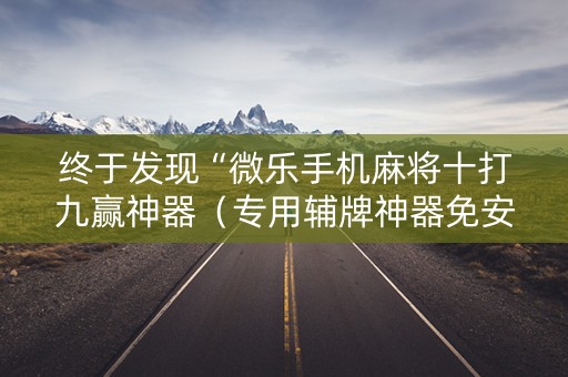 终于发现“微乐手机麻将十打九赢神器（专用辅牌神器免安装）