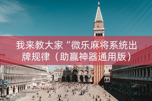 我来教大家“微乐麻将系统出牌规律（助赢神器通用版）