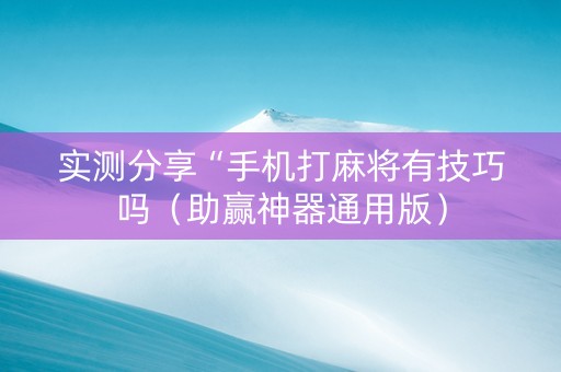 实测分享“手机打麻将有技巧吗（助赢神器通用版）