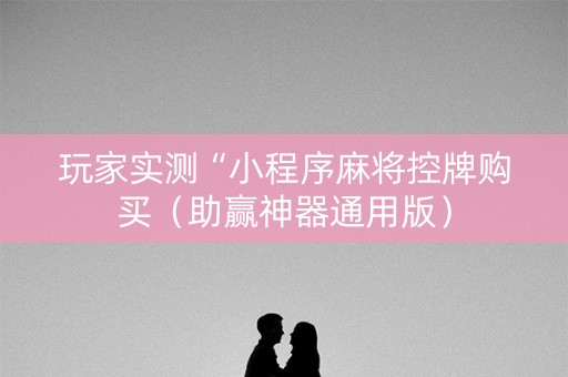 玩家实测“小程序麻将控牌购买（助赢神器通用版）