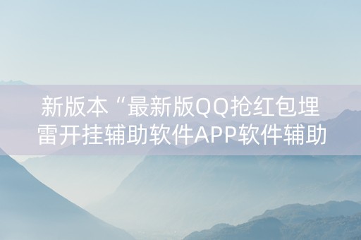 新版本“最新版QQ抢红包埋雷开挂辅助软件APP软件辅助挂”（详细透视教程）-哔哩哔哩