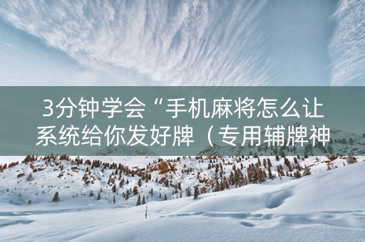 3分钟学会“手机麻将怎么让系统给你发好牌（专用辅牌神器免安装）