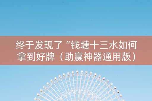 终于发现了“钱塘十三水如何拿到好牌（助赢神器通用版）