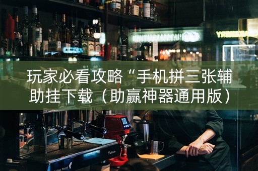 玩家必看攻略“手机拼三张辅助挂下载（助赢神器通用版）