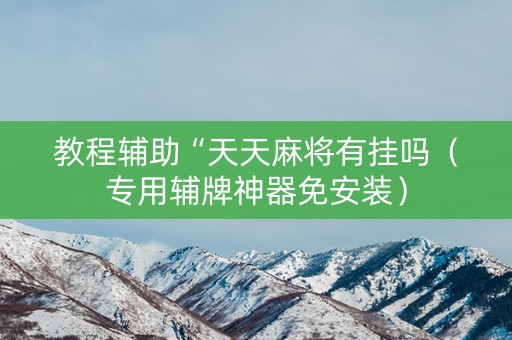 教程辅助“天天麻将有挂吗（专用辅牌神器免安装）