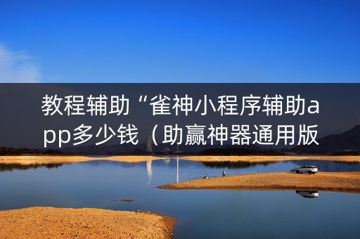 教程辅助“雀神小程序辅助app多少钱（助赢神器通用版）