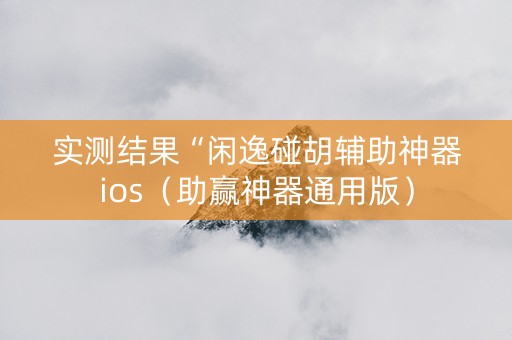 实测结果“闲逸碰胡辅助神器ios（助赢神器通用版）