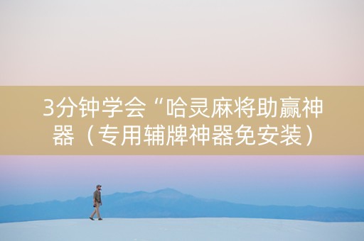3分钟学会“哈灵麻将助赢神器（专用辅牌神器免安装）