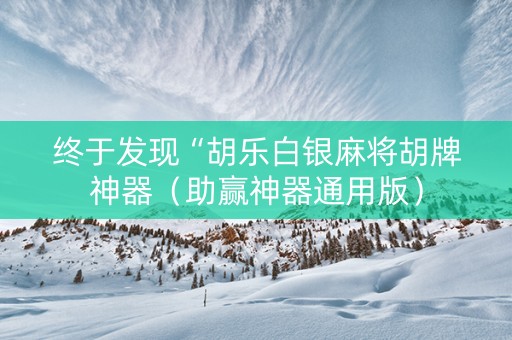 终于发现“胡乐白银麻将胡牌神器（助赢神器通用版）