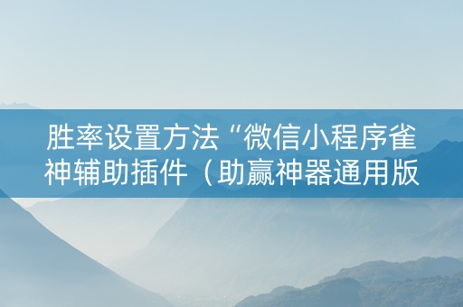 胜率设置方法“微信小程序雀神辅助插件（助赢神器通用版）
