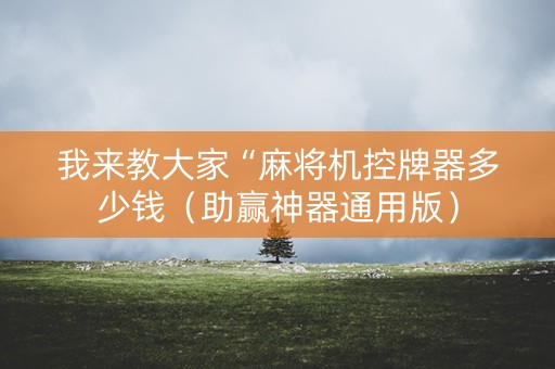 我来教大家“麻将机控牌器多少钱（助赢神器通用版）