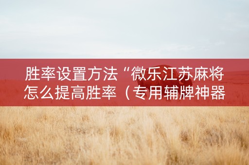 胜率设置方法“微乐江苏麻将怎么提高胜率（专用辅牌神器免安装）