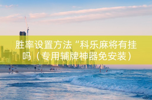 胜率设置方法“科乐麻将有挂吗（专用辅牌神器免安装）