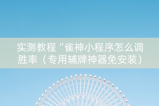 实测教程“雀神小程序怎么调胜率（专用辅牌神器免安装）