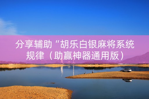 分享辅助“胡乐白银麻将系统规律（助赢神器通用版）