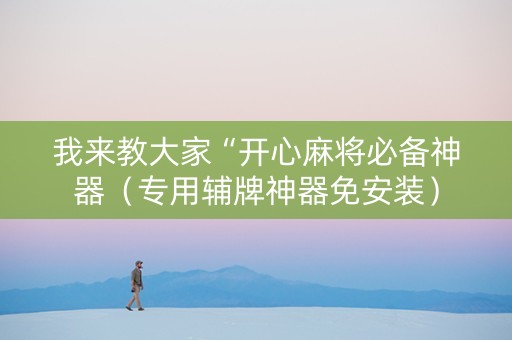 我来教大家“开心麻将必备神器（专用辅牌神器免安装）