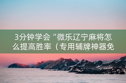 3分钟学会“微乐辽宁麻将怎么提高胜率（专用辅牌神器免安装）