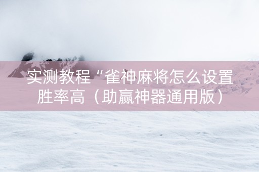 实测教程“雀神麻将怎么设置胜率高（助赢神器通用版）