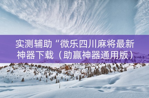 实测辅助“微乐四川麻将最新神器下载（助赢神器通用版）