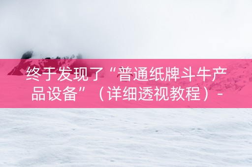 终于发现了“普通纸牌斗牛产品设备”（详细透视教程）-哔哩哔哩