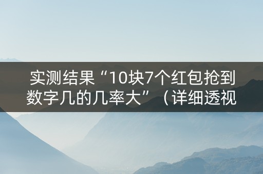 实测结果“10块7个红包抢到数字几的几率大”（详细透视教程）-哔哩哔哩