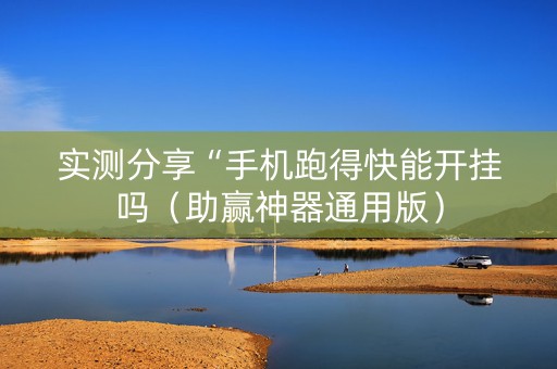 实测分享“手机跑得快能开挂吗（助赢神器通用版）