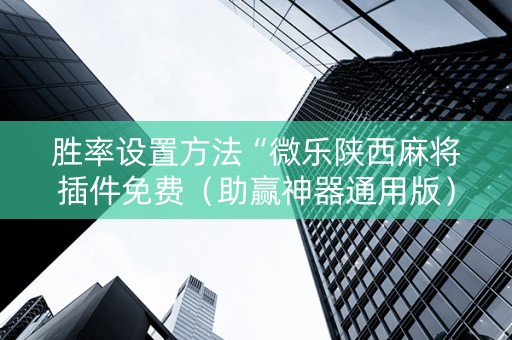 胜率设置方法“微乐陕西麻将插件免费（助赢神器通用版）