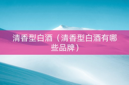 清香型白酒（清香型白酒有哪些品牌）