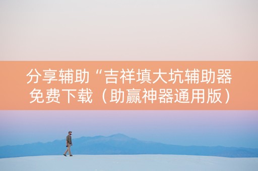 分享辅助“吉祥填大坑辅助器免费下载（助赢神器通用版）