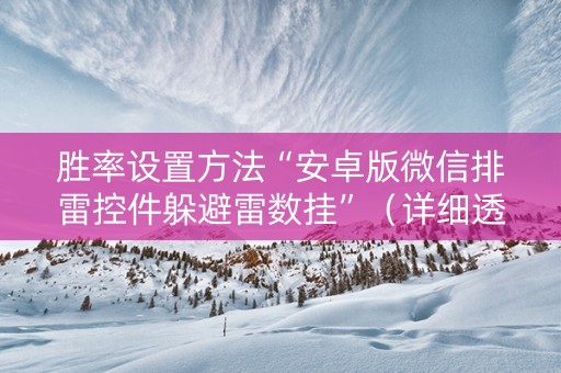 胜率设置方法“安卓版微信排雷控件躲避雷数挂”（详细透视教程）-哔哩哔哩
