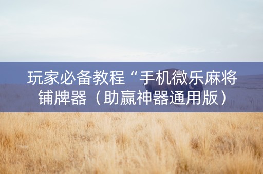 玩家必备教程“手机微乐麻将铺牌器（助赢神器通用版）