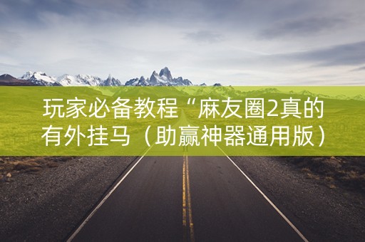 玩家必备教程“麻友圈2真的有外挂马（助赢神器通用版）