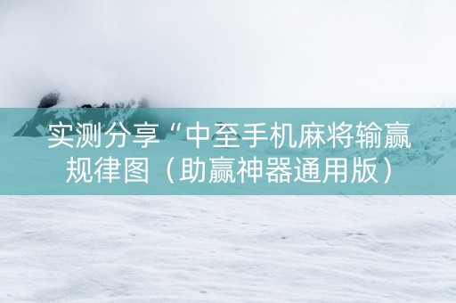 实测分享“中至手机麻将输赢规律图（助赢神器通用版）