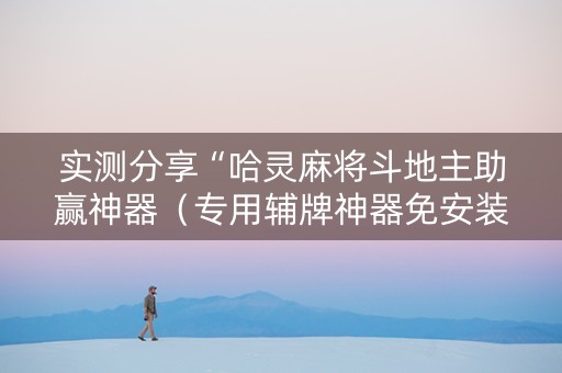 实测分享“哈灵麻将斗地主助赢神器（专用辅牌神器免安装）