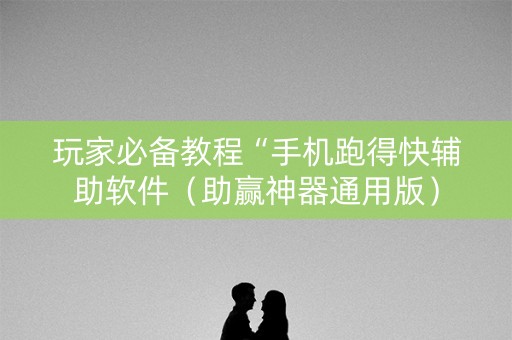 玩家必备教程“手机跑得快辅助软件（助赢神器通用版）