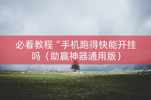 必看教程“手机跑得快能开挂吗（助赢神器通用版）