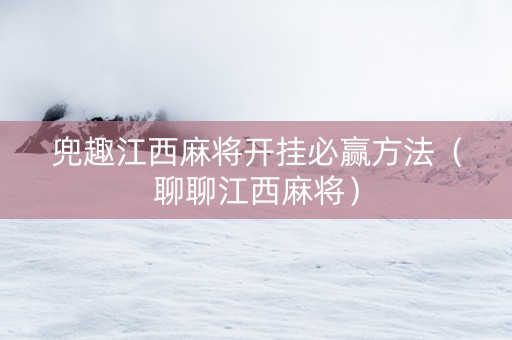 兜趣江西麻将开挂必赢方法（聊聊江西麻将）