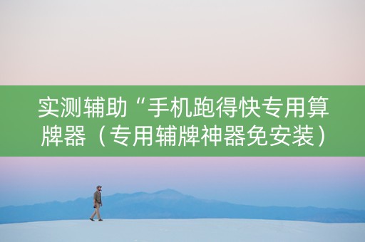 实测辅助“手机跑得快专用算牌器（专用辅牌神器免安装）