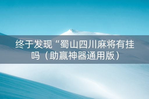 终于发现“蜀山四川麻将有挂吗（助赢神器通用版）