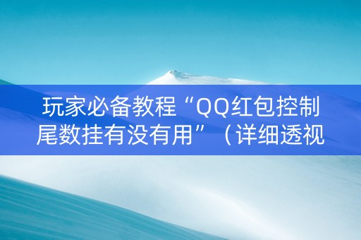 玩家必备教程“QQ红包控制尾数挂有没有用”（详细透视教程）-哔哩哔哩