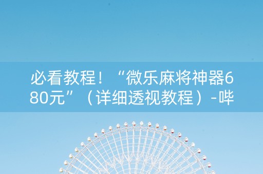 必看教程！“微乐麻将神器680元”（详细透视教程）-哔哩哔哩
