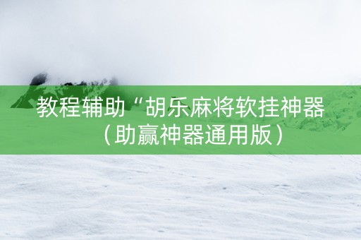 教程辅助“胡乐麻将软挂神器（助赢神器通用版）