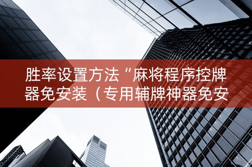 胜率设置方法“麻将程序控牌器免安装（专用辅牌神器免安装）