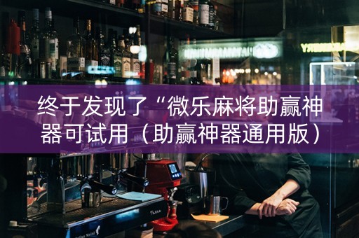 终于发现了“微乐麻将助赢神器可试用（助赢神器通用版）