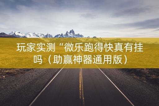 玩家实测“微乐跑得快真有挂吗（助赢神器通用版）