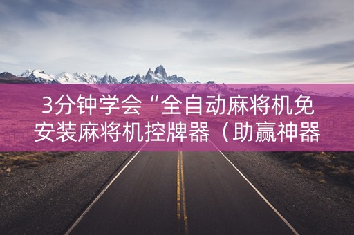 3分钟学会“全自动麻将机免安装麻将机控牌器（助赢神器通用版）
